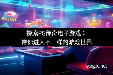 探索PG传奇电子游戏：带你进入不一样的游戏世界