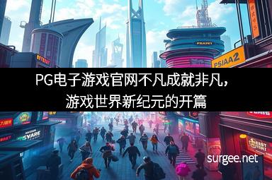 PG电子游戏官网不凡成就非凡，游戏世界新纪元的开篇